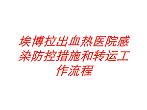 埃博拉出血热医院感染防控措施和转运工作流程培训课件.ppt