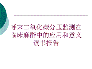 呼末二氧化碳分压监测在临床麻醉中的应用和意义读书报告培训课件.ppt