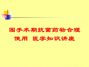 围手术期抗菌药物合理使用医学知识讲座培训课件.ppt