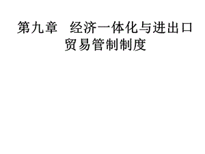 国际商务第九章经济一体化和进出口贸易管制制度课件.ppt