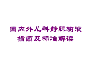 国内外儿科静脉输液指南及标准解读培训课件.ppt