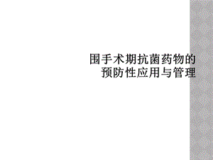 围手术期抗菌药物的预防性应用与管理课件.ppt