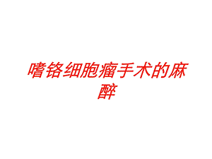 嗜铬细胞瘤手术的麻醉培训课件.ppt