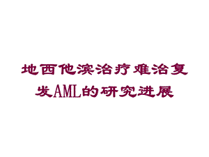 地西他滨治疗难治复发AML的研究进展培训课件.ppt