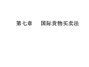 国际商法第七章国际货物买卖法课件.pptx