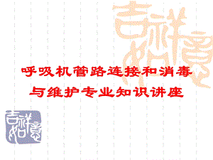 呼吸机管路连接和消毒与维护专业知识讲座培训课件.ppt