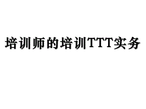 培训师的培训TTT实务版110张课件.ppt