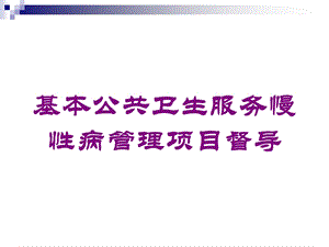 基本公共卫生服务慢性病管理项目督导培训课件.ppt