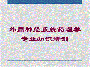 外周神经系统药理学专业知识培训培训课件.ppt