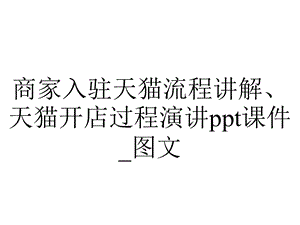 商家入驻天猫流程讲解、天猫开店过程演讲ppt课件 图文.pptx