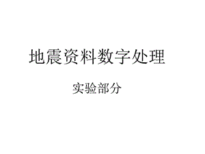 地震资料数字处理实验部分课件.ppt