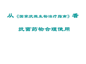 从国家指南看抗菌药物合理使用课件.ppt