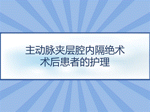 主动脉夹层腔内隔绝术术后患者的护理课件.pptx