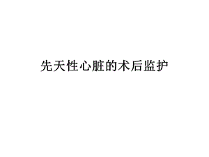 先天心术后监护介绍课件.pptx