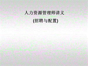 二级人力师讲义=第二章招聘与配置课件.ppt