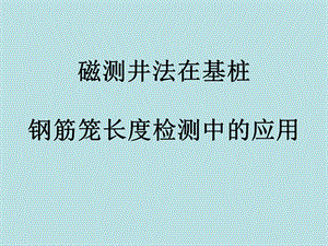 基桩钢筋笼长度磁测井法检测技术教材课件.ppt