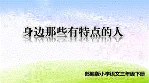 部编版三年级语文下册第六单元习作《身边那些有特点的人》ppt课件.pptx