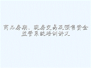 银行培训讲义商品房期、现房交易及预售资金监管系统精品课件.ppt