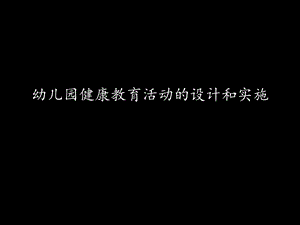 幼儿园健康教育活动的设计和实施教材课件.ppt