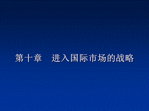 第十章进入国际市场的战略要点课件.ppt