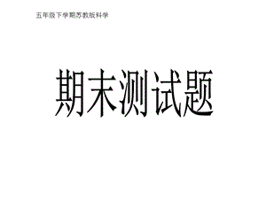 苏教版小学五年级科学下册期末测试课堂ppt课件.ppt