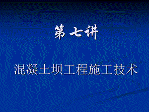 第七讲 混凝土坝工程施工技术要点课件.ppt