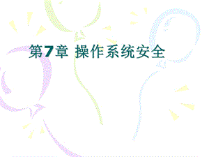 第7章 操作系统安全要点课件.ppt