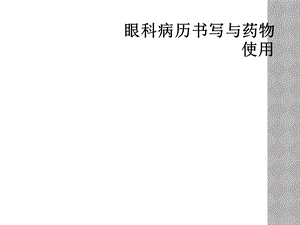 眼科病历书写与药物使用课件.ppt