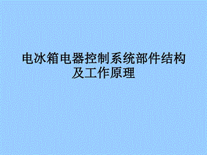 电冰箱电气控制系统部件结构及工作原理课件.ppt