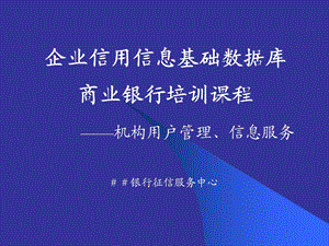 商业银行征信服务中培训课程：机构用户管理和信息查课件.ppt