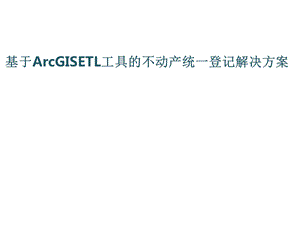 基于ArcGISETL工具不动产统一登记解决方案课件.ppt