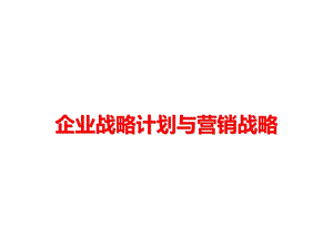 企业战略计划与营销战略课件.ppt