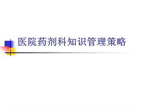 医院药学知识管理策略课件.ppt