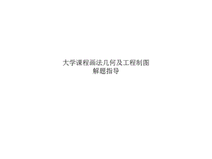 大学课程画法几何及工程制图解题指导课件.ppt