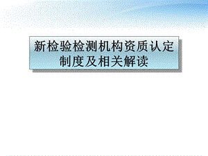 新检验检测机构资质认定制度及相关解读课件.ppt