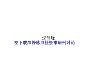 左下肢静脉血栓的疑难病例讨论课件.ppt