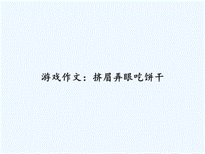 游戏作文挤眉弄眼吃饼干课件.ppt