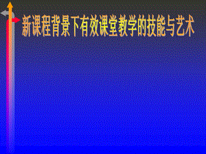 新课程背景下有效课堂教学的技能与艺术课件.ppt