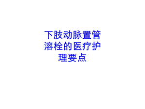 下肢动脉置管溶栓的医疗护理要点培训ppt课件.ppt