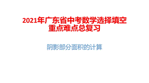 2021年广东省中考数学选择填空重点难点总复习：阴影部分面积的计算课件.pptx