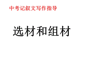 中考作文辅导《记叙文的选材组材》ppt课件.ppt