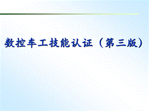 《数控车工技能认证(第三版)》教学ppt课件—模块1国家职业技能标准.ppt