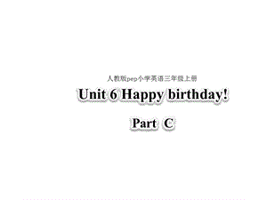 三年级上册英语ppt课件 Unit 6 Happy birthday! Part C 人教(PEP).ppt