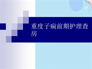 重度子痫前期护理查房完整版课件.ppt