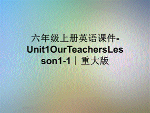 六年级上册英语ppt课件 Unit1OurTeachersLesson1 1∣重大版.ppt