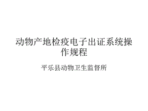 动物产地检疫电子出证系统操作规程课件.ppt