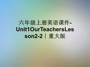 六年级上册英语ppt课件 Unit1OurTeachersLesson2 2∣重大版.ppt