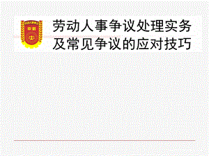 劳动人事争议处理实务及常见争议的应对技巧ppt课件(调解员培训).ppt