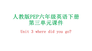 人教版PEP六年级英语下册第三单元ppt课件Unit 3 where did you go.pptx