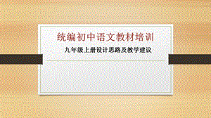 初中部编版语文教材介绍以及使用建议ppt课件：九年级上册设计思路及教学建议.pptx